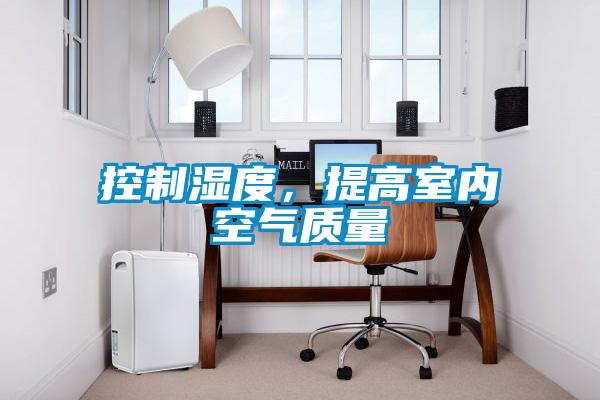 控制濕度，提高室內(nèi)空氣質(zhì)量