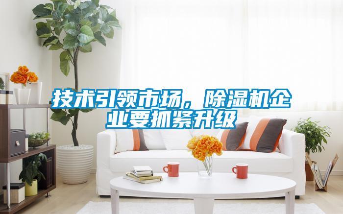 技術(shù)引領(lǐng)市場(chǎng)，除濕機(jī)企業(yè)要抓緊升級(jí)