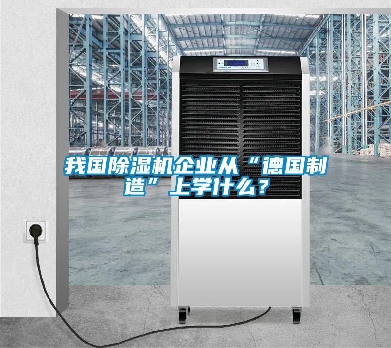 我國除濕機企業(yè)從“德國制造”上學什么？