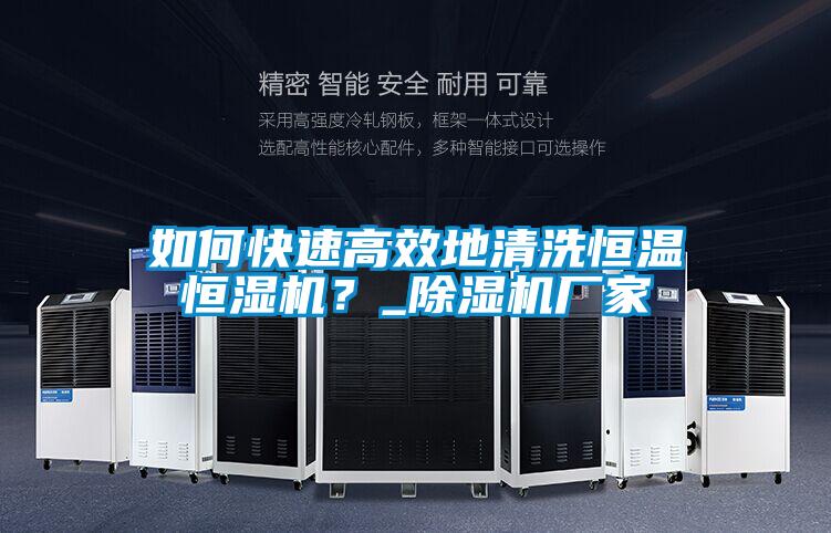 如何快速高效地清洗恒溫恒濕機？_除濕機廠家