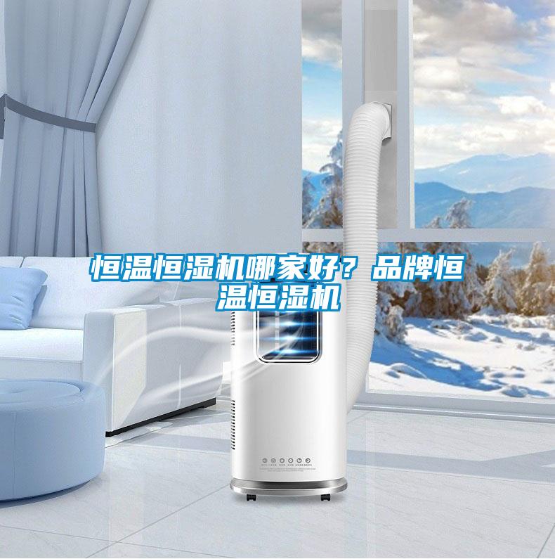恒溫恒濕機(jī)哪家好？品牌恒溫恒濕機(jī)