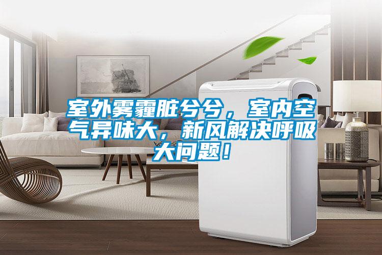 室外霧霾臟兮兮，室內(nèi)空氣異味大，新風(fēng)解決呼吸大問題！
