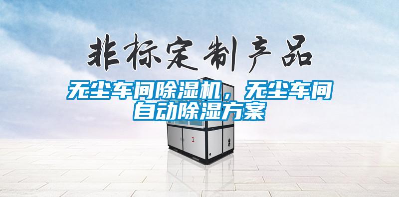 無(wú)塵車間除濕機(jī)，無(wú)塵車間自動(dòng)除濕方案
