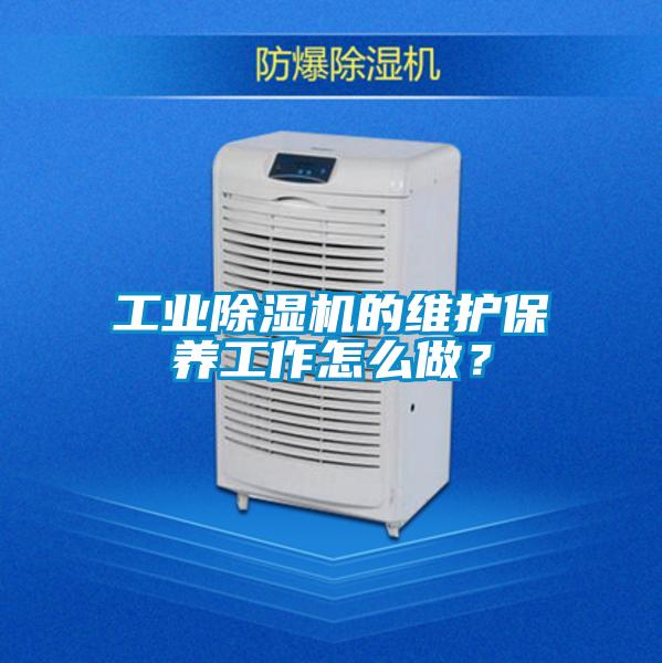 工業(yè)除濕機(jī)的維護(hù)保養(yǎng)工作怎么做？