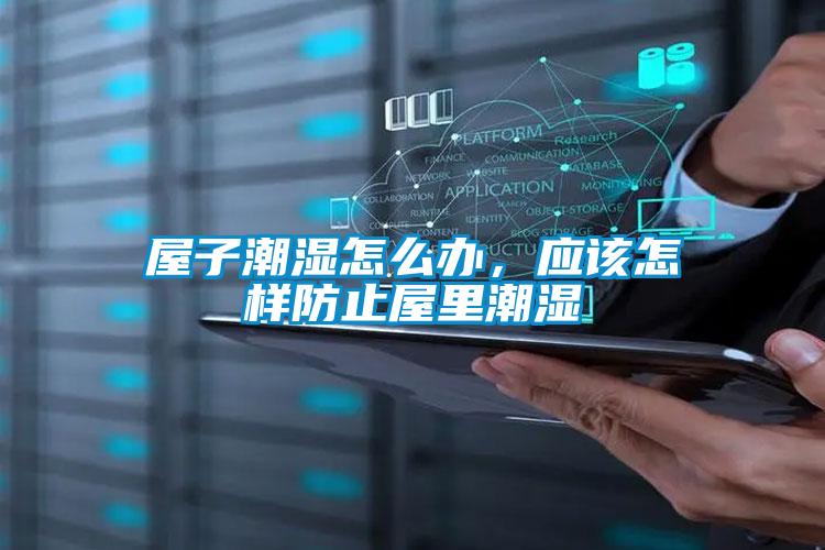 屋子潮濕怎么辦，應(yīng)該怎樣防止屋里潮濕