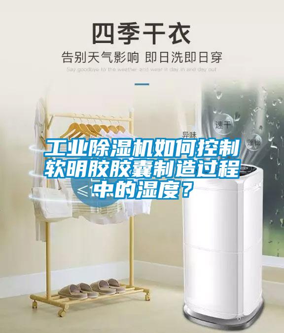 工業(yè)除濕機(jī)如何控制軟明膠膠囊制造過(guò)程中的濕度？