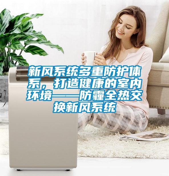 新風(fēng)系統(tǒng)多重防護體系，打造健康的室內(nèi)環(huán)境——防霾全熱交換新風(fēng)系統(tǒng)