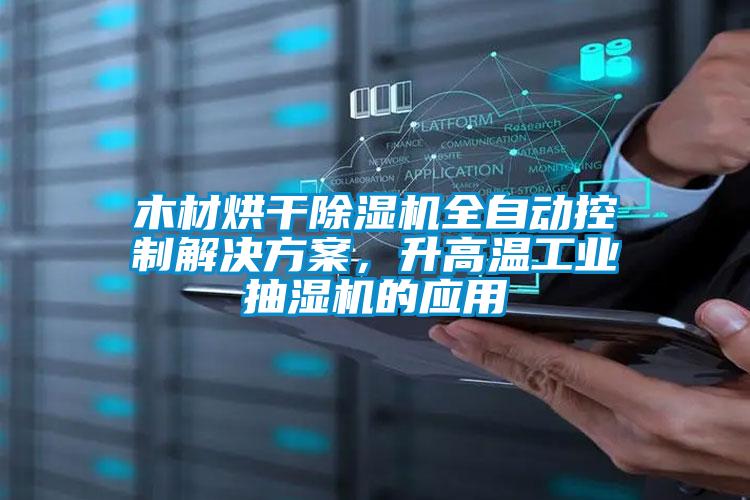木材烘干除濕機(jī)全自動控制解決方案，升高溫工業(yè)抽濕機(jī)的應(yīng)用