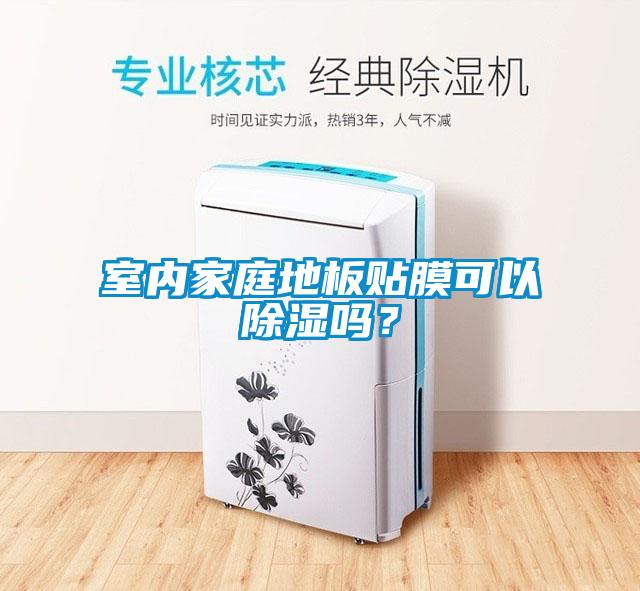室內(nèi)家庭地板貼膜可以除濕嗎？