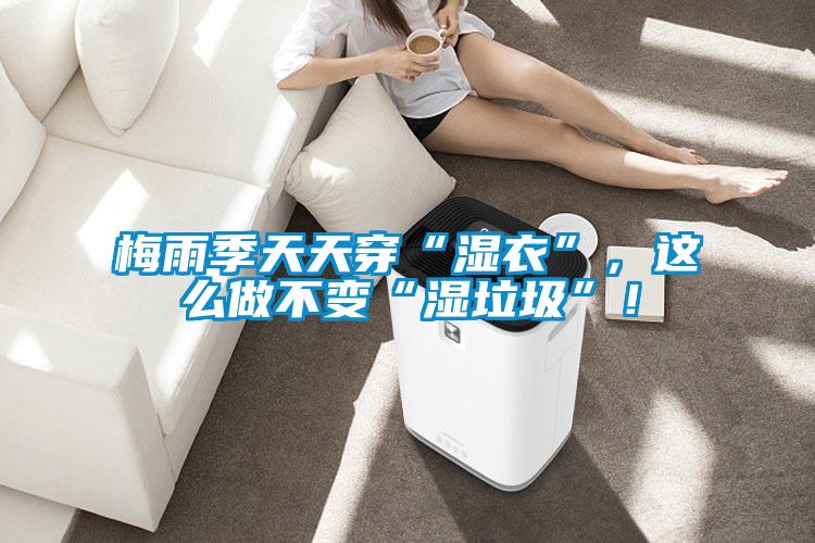 梅雨季天天穿“濕衣”，這么做不變“濕垃圾”！