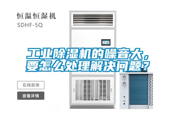 工業(yè)除濕機(jī)的噪音大，要怎么處理解決問(wèn)題？