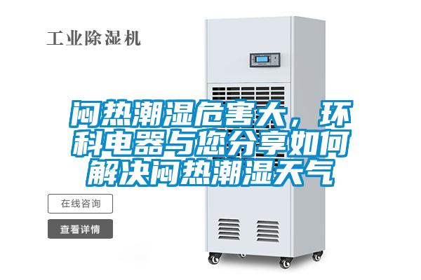 悶熱潮濕危害大，環(huán)科電器與您分享如何解決悶熱潮濕天氣