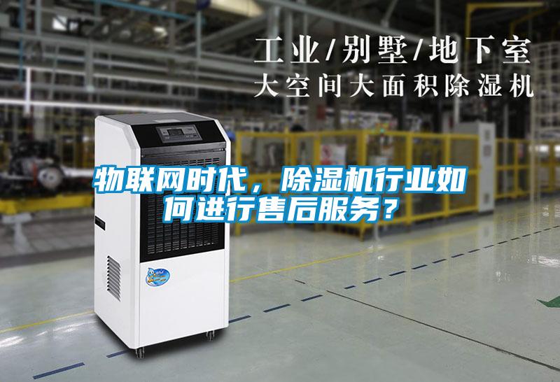 物聯(lián)網(wǎng)時代，除濕機行業(yè)如何進行售后服務(wù)？