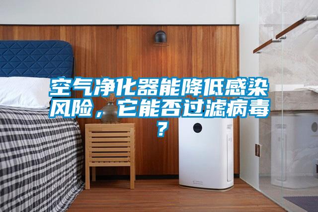 空氣凈化器能降低感染風(fēng)險(xiǎn)，它能否過(guò)濾病毒？