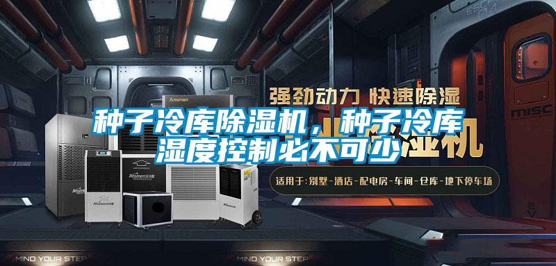 種子冷庫除濕機，種子冷庫濕度控制必不可少