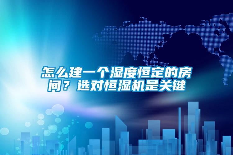 怎么建一個(gè)濕度恒定的房間？選對(duì)恒濕機(jī)是關(guān)鍵