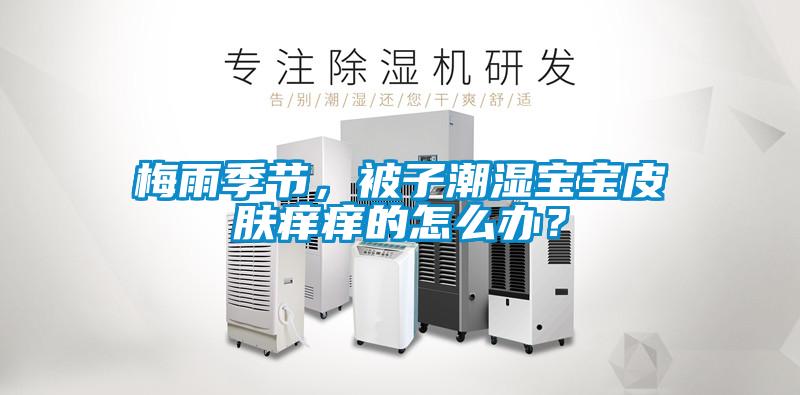 梅雨季節(jié)，被子潮濕寶寶皮膚癢癢的怎么辦？