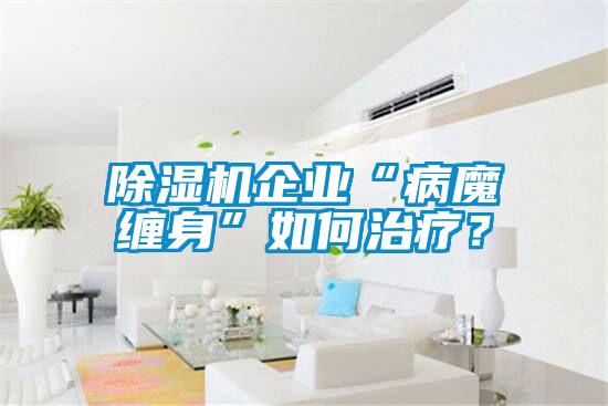 除濕機(jī)企業(yè)“病魔纏身”如何治療？