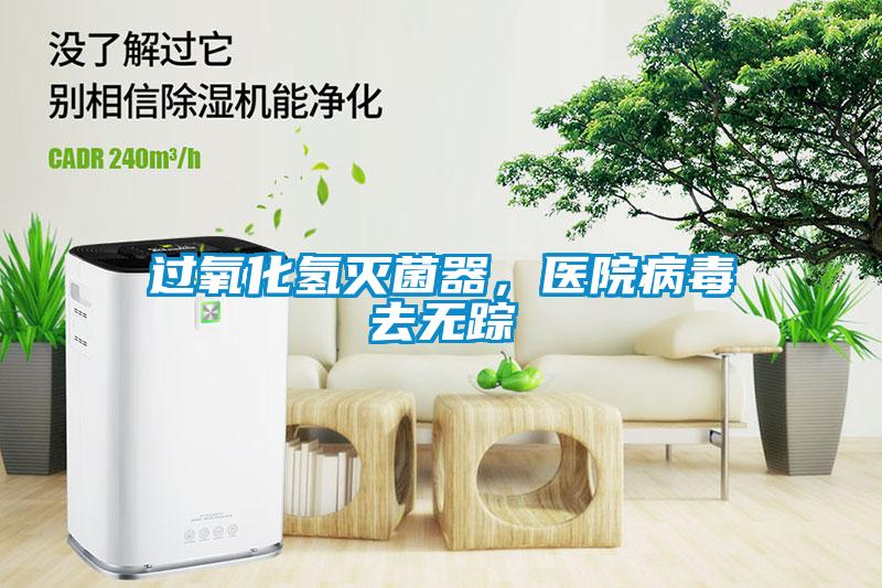 過氧化氫滅菌器，醫(yī)院病毒去無蹤