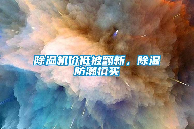除濕機價低被翻新，除濕防潮慎買