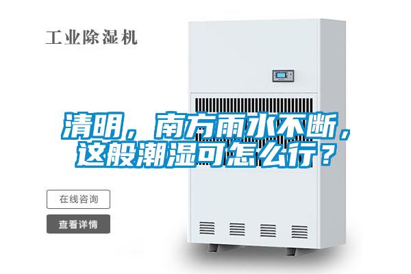 清明，南方雨水不斷，這般潮濕可怎么行？
