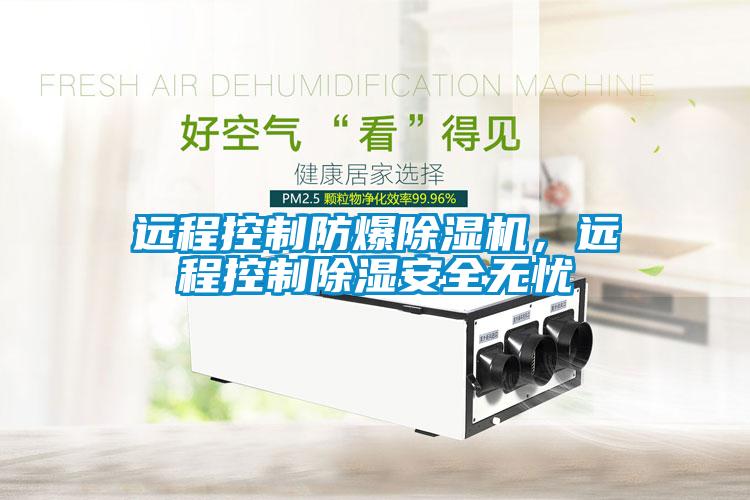 遠(yuǎn)程控制防爆除濕機(jī)，遠(yuǎn)程控制除濕安全無(wú)憂(yōu)