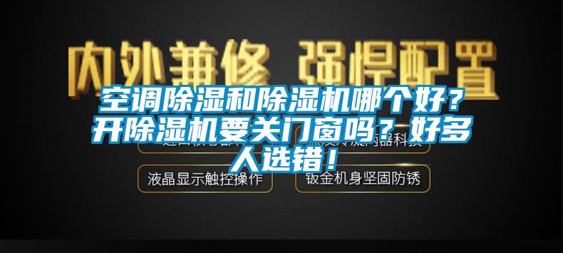 空調(diào)除濕和除濕機哪個好？開除濕機要關(guān)門窗嗎？好多人選錯！