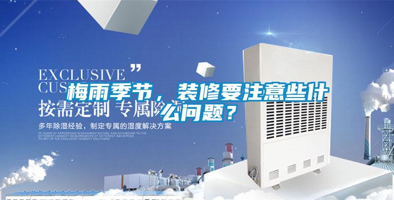 梅雨季節(jié)，裝修要注意些什么問(wèn)題？