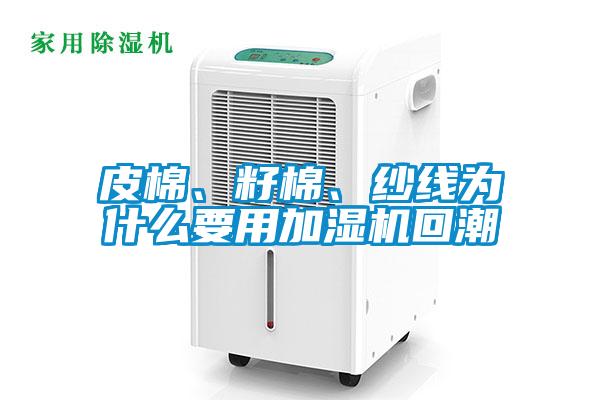 皮棉、籽棉、紗線為什么要用加濕機回潮