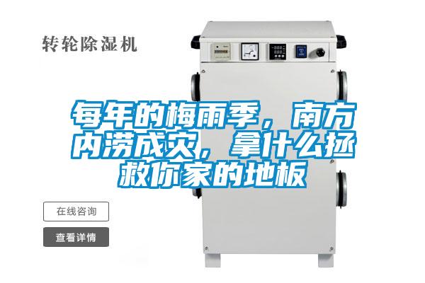 每年的梅雨季，南方內(nèi)澇成災(zāi)，拿什么拯救你家的地板