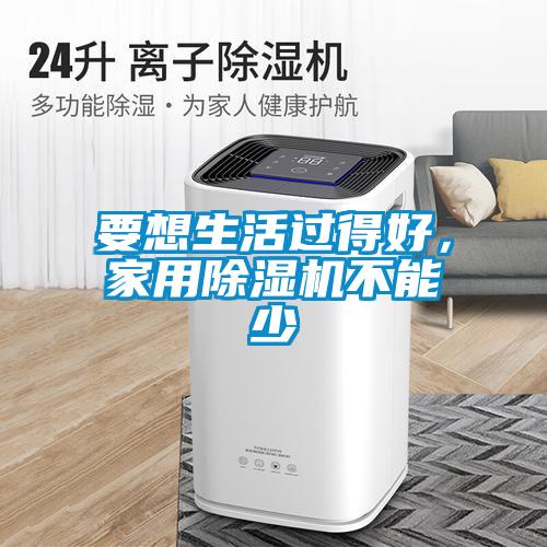 要想生活過得好，家用除濕機不能少