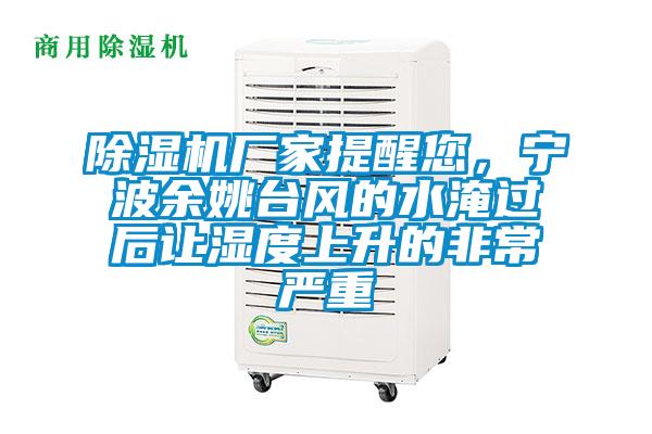 除濕機(jī)廠家提醒您，寧波余姚臺(tái)風(fēng)的水淹過后讓濕度上升的非常嚴(yán)重