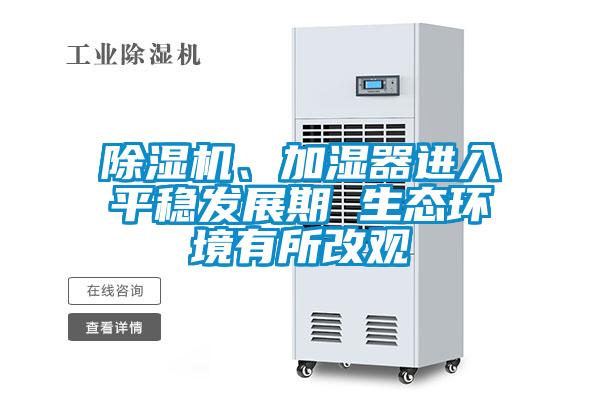 除濕機、加濕器進入平穩(wěn)發(fā)展期 生態(tài)環(huán)境有所改觀