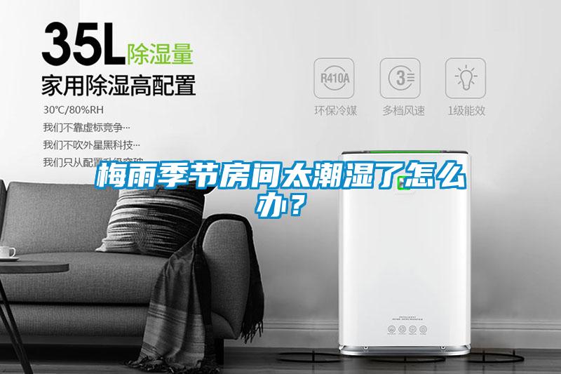 梅雨季節(jié)房間太潮濕了怎么辦？