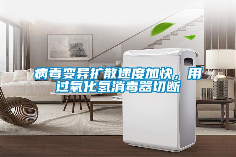 病毒變異擴(kuò)散速度加快，用過(guò)氧化氫消毒器切斷