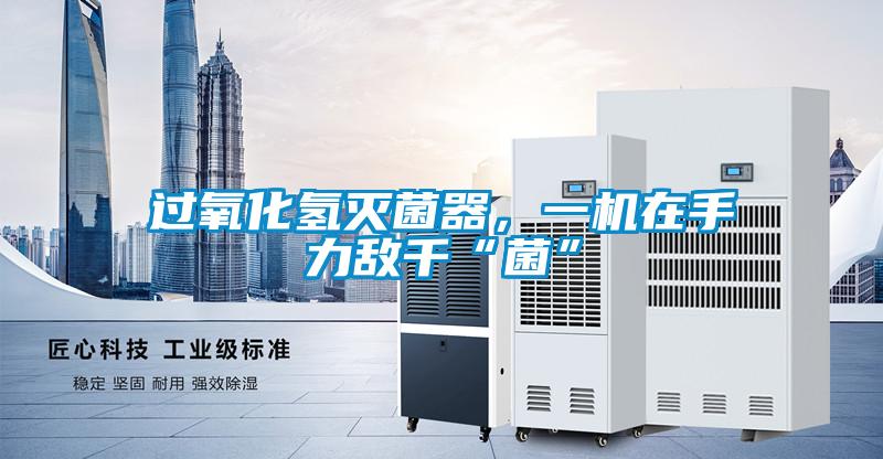 過氧化氫滅菌器，一機在手力敵千“菌”