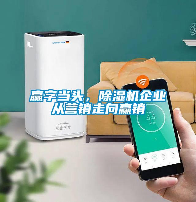 贏字當(dāng)頭,除濕機(jī)企業(yè)從營銷走向贏銷
