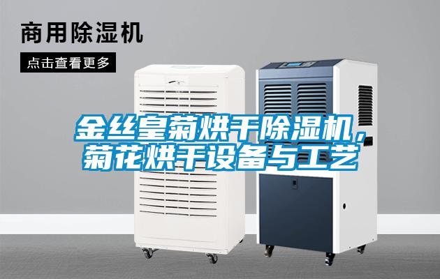 金絲皇菊烘干除濕機(jī)，菊花烘干設(shè)備與工藝