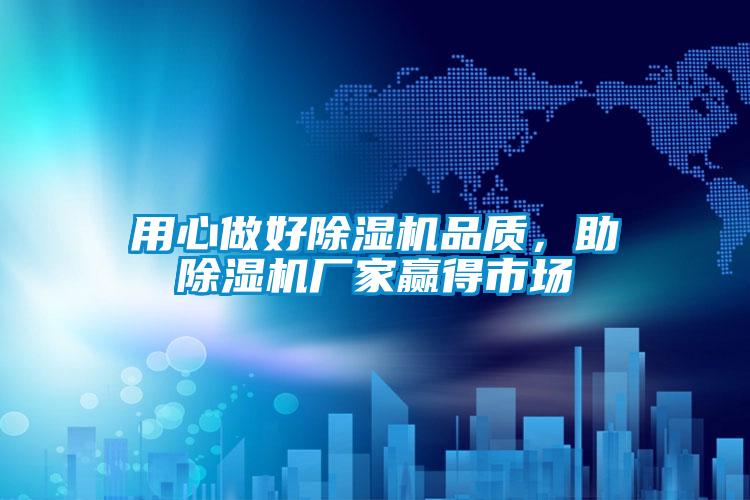 用心做好除濕機品質(zhì)，助除濕機廠家贏得市場