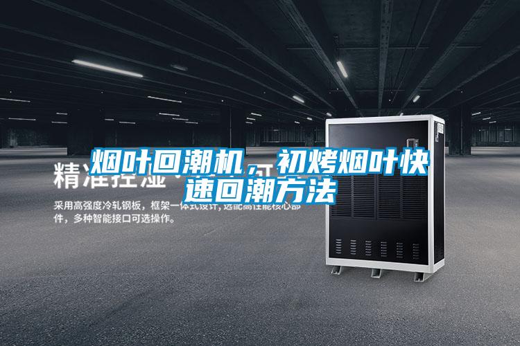 煙葉回潮機，初烤煙葉快速回潮方法