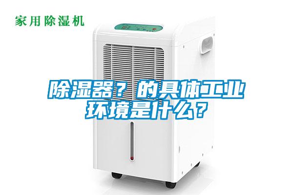 除濕器？的具體工業(yè)環(huán)境是什么？