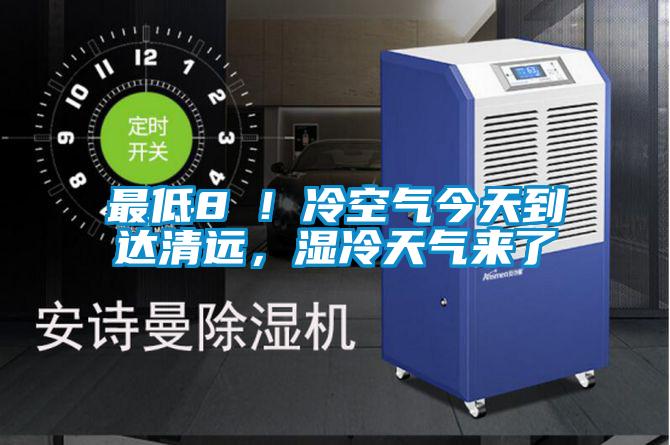 最低8℃！冷空氣今天到達清遠，濕冷天氣來了
