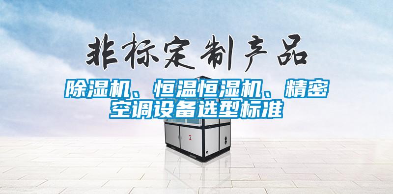 除濕機、恒溫恒濕機、精密空調(diào)設備選型標準