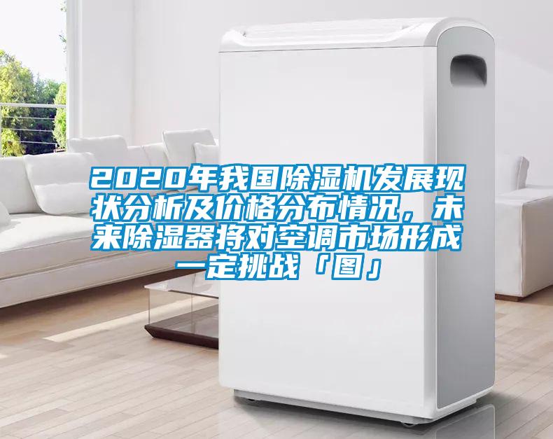 2020年我國除濕機(jī)發(fā)展現(xiàn)狀分析及價(jià)格分布情況，未來除濕器將對(duì)空調(diào)市場(chǎng)形成一定挑戰(zhàn)「圖」