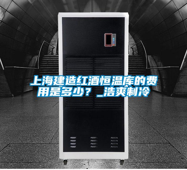 上海建造紅酒恒溫庫的費用是多少？_浩爽制冷