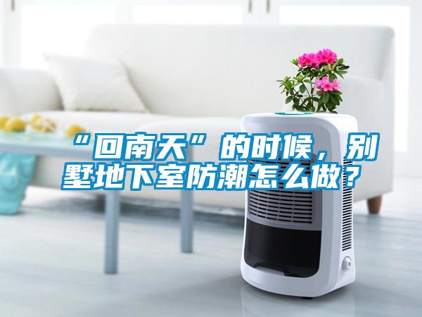 “回南天”的時候，別墅地下室防潮怎么做？