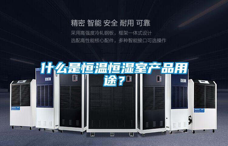 什么是恒溫恒濕室產(chǎn)品用途？