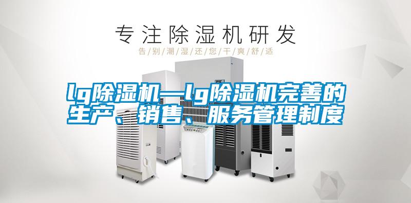 lg除濕機(jī)—lg除濕機(jī)完善的生產(chǎn)、銷售、服務(wù)管理制度