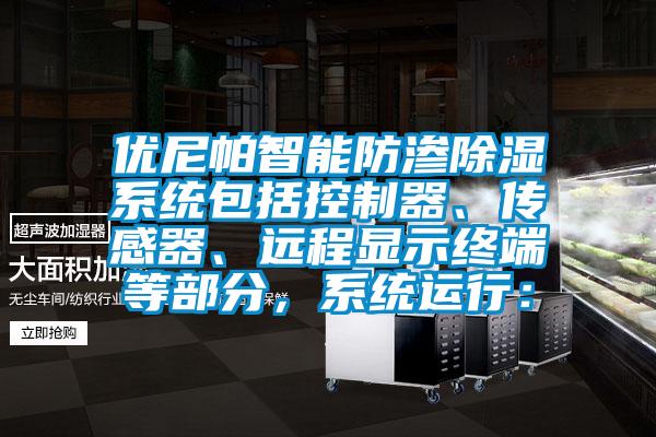 優(yōu)尼帕智能防滲除濕系統(tǒng)包括控制器、傳感器、遠(yuǎn)程顯示終端等部分，系統(tǒng)運(yùn)行：