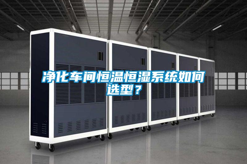 凈化車間恒溫恒濕系統(tǒng)如何選型？